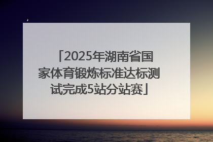 2025年湖南省国家体育锻炼标准达标测试完成5站分站赛